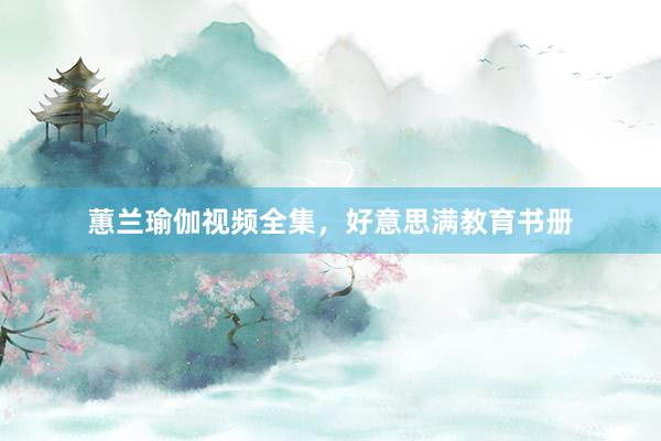 蕙兰瑜伽视频全集,好意思满教育书册