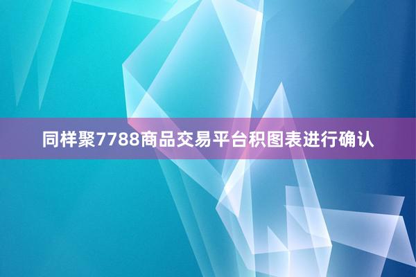同样聚7788商品交易平台积图表进行确认