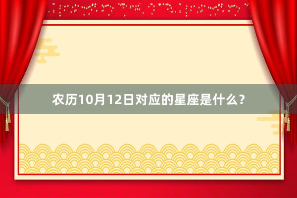 农历10月12日对应的星座是什么？