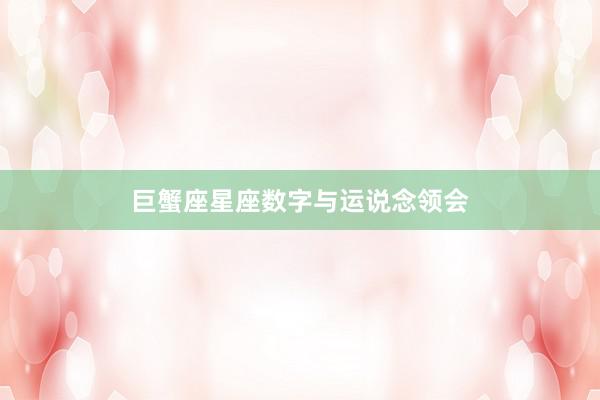 巨蟹座星座数字与运说念领会
