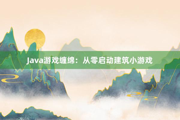 Java游戏缠绵：从零启动建筑小游戏