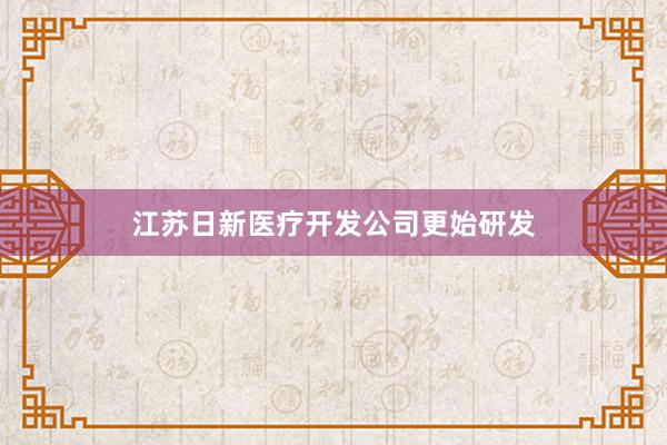 江苏日新医疗开发公司更始研发
