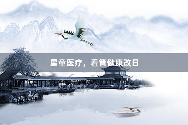 星童医疗，看管健康改日