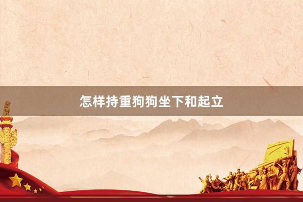 怎样持重狗狗坐下和起立