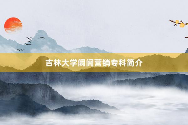 吉林大学阛阓营销专科简介