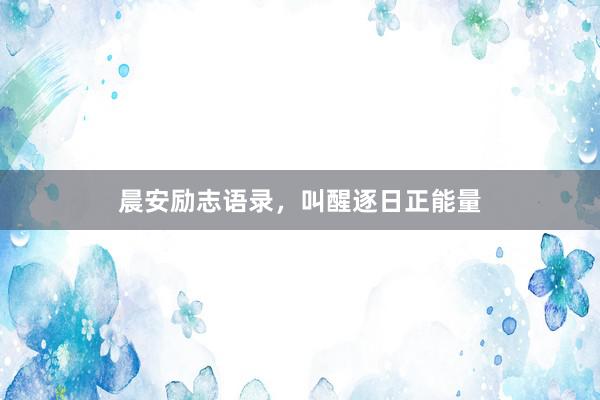 晨安励志语录，叫醒逐日正能量